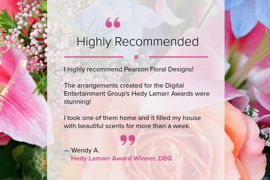 Floral arrangement with a 'Highly Recommended' testimonial from Wendy A., Hedy Lamarr Award Winner, DEG.